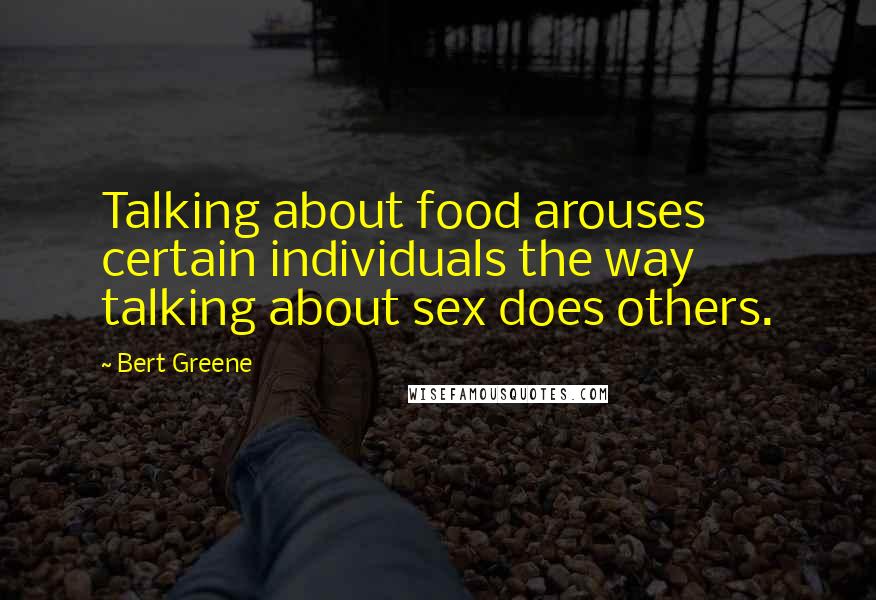 Bert Greene Quotes: Talking about food arouses certain individuals the way talking about sex does others.