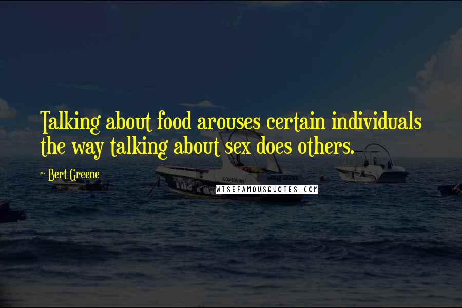 Bert Greene Quotes: Talking about food arouses certain individuals the way talking about sex does others.