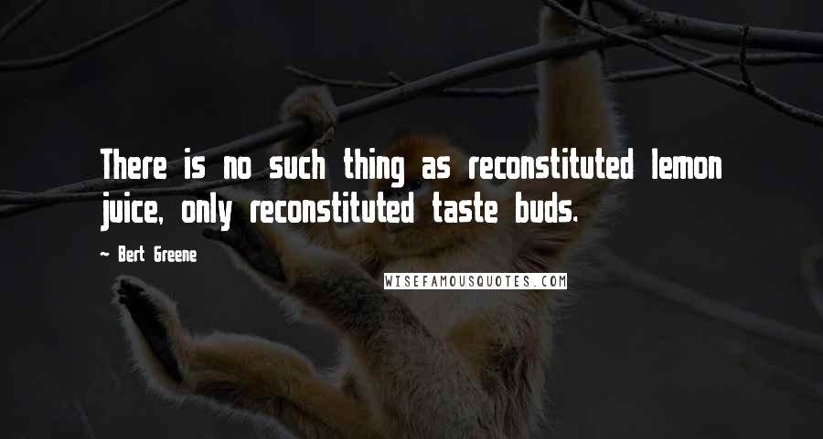 Bert Greene Quotes: There is no such thing as reconstituted lemon juice, only reconstituted taste buds.