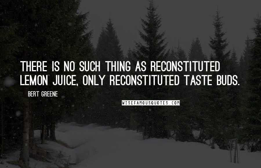 Bert Greene Quotes: There is no such thing as reconstituted lemon juice, only reconstituted taste buds.