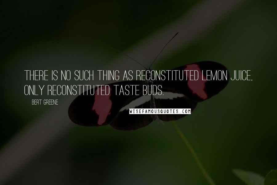 Bert Greene Quotes: There is no such thing as reconstituted lemon juice, only reconstituted taste buds.