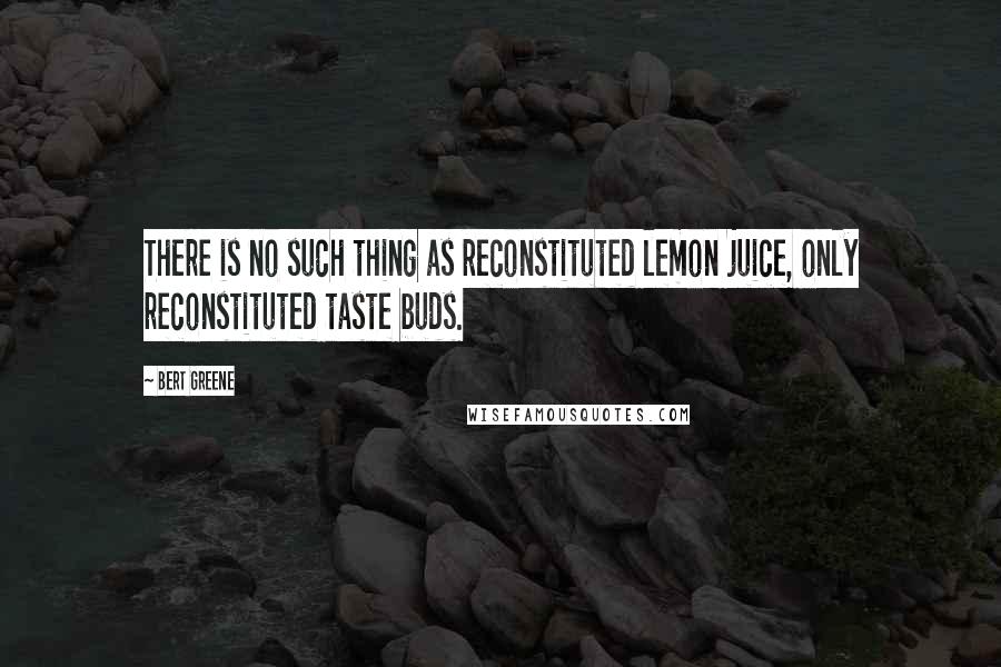 Bert Greene Quotes: There is no such thing as reconstituted lemon juice, only reconstituted taste buds.