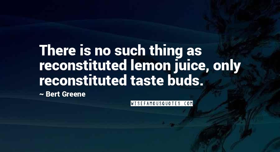 Bert Greene Quotes: There is no such thing as reconstituted lemon juice, only reconstituted taste buds.