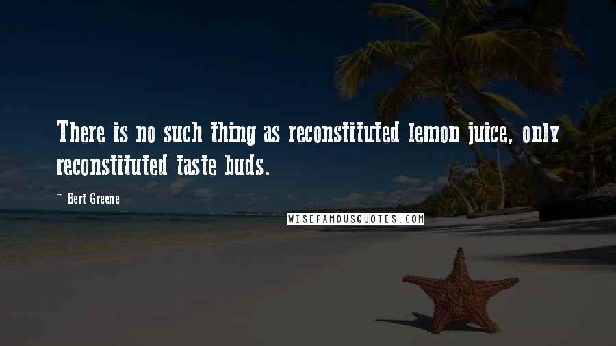 Bert Greene Quotes: There is no such thing as reconstituted lemon juice, only reconstituted taste buds.