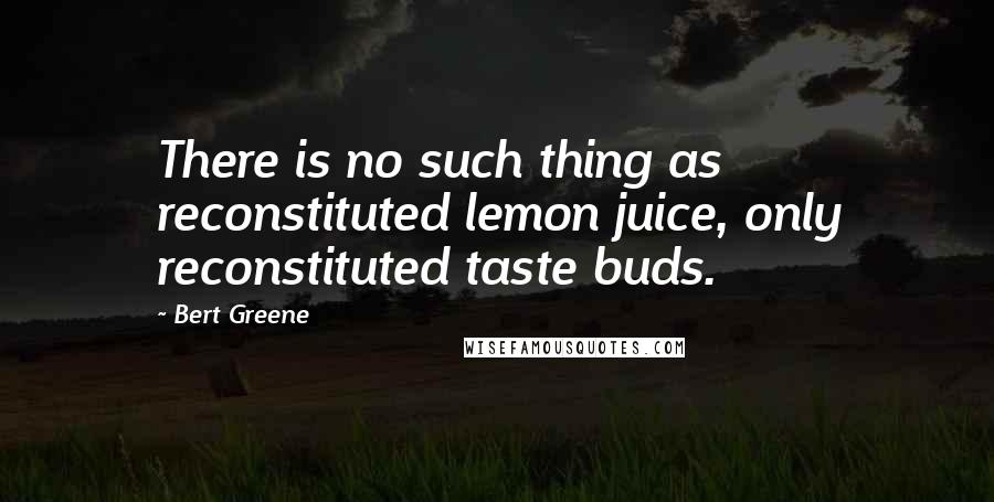 Bert Greene Quotes: There is no such thing as reconstituted lemon juice, only reconstituted taste buds.