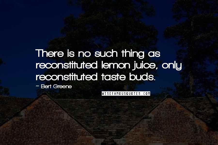 Bert Greene Quotes: There is no such thing as reconstituted lemon juice, only reconstituted taste buds.