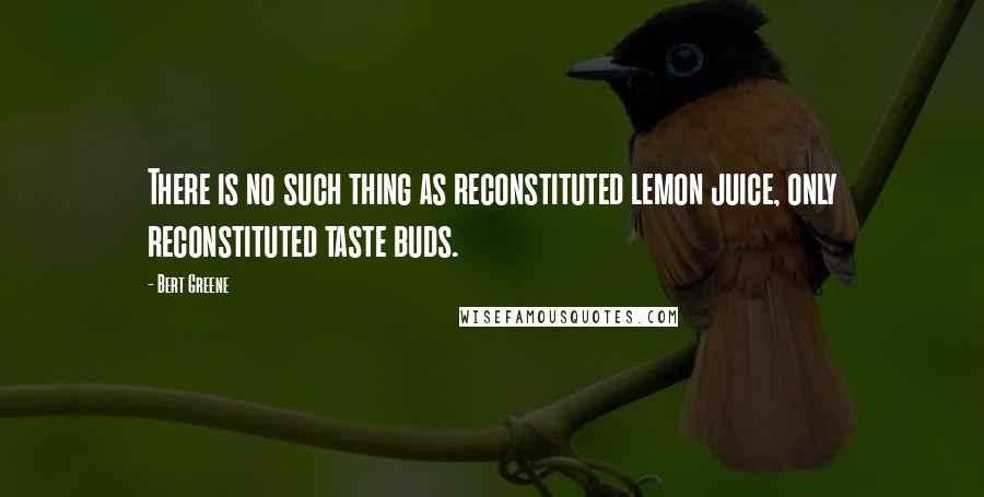 Bert Greene Quotes: There is no such thing as reconstituted lemon juice, only reconstituted taste buds.