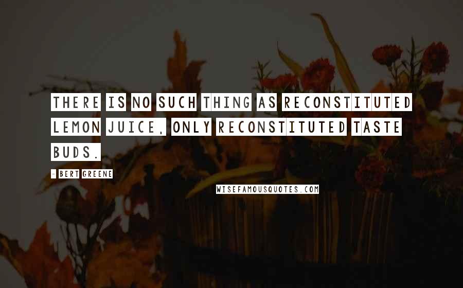 Bert Greene Quotes: There is no such thing as reconstituted lemon juice, only reconstituted taste buds.