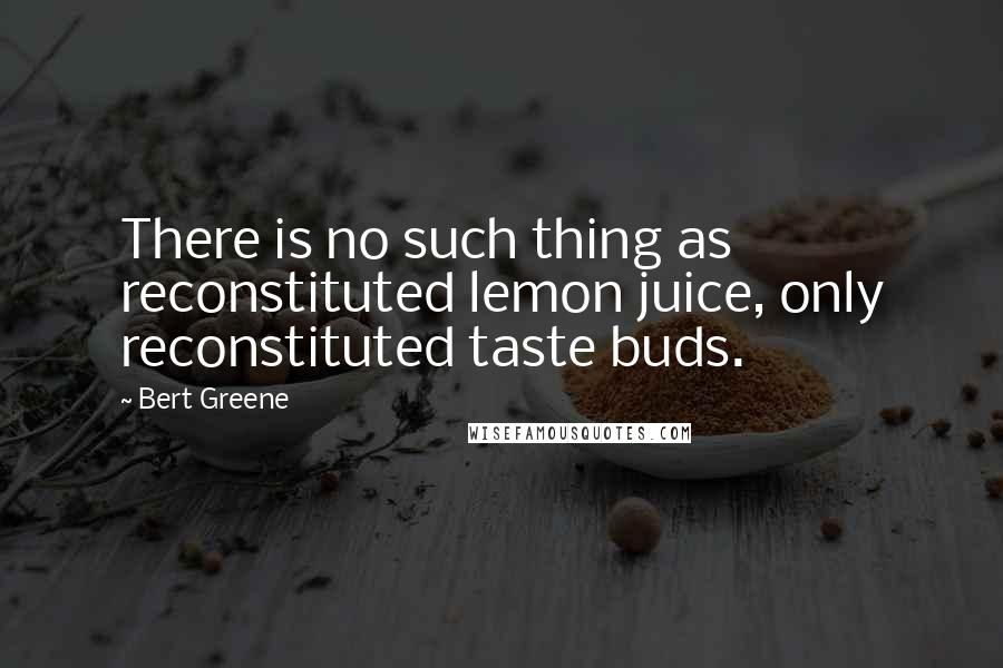 Bert Greene Quotes: There is no such thing as reconstituted lemon juice, only reconstituted taste buds.