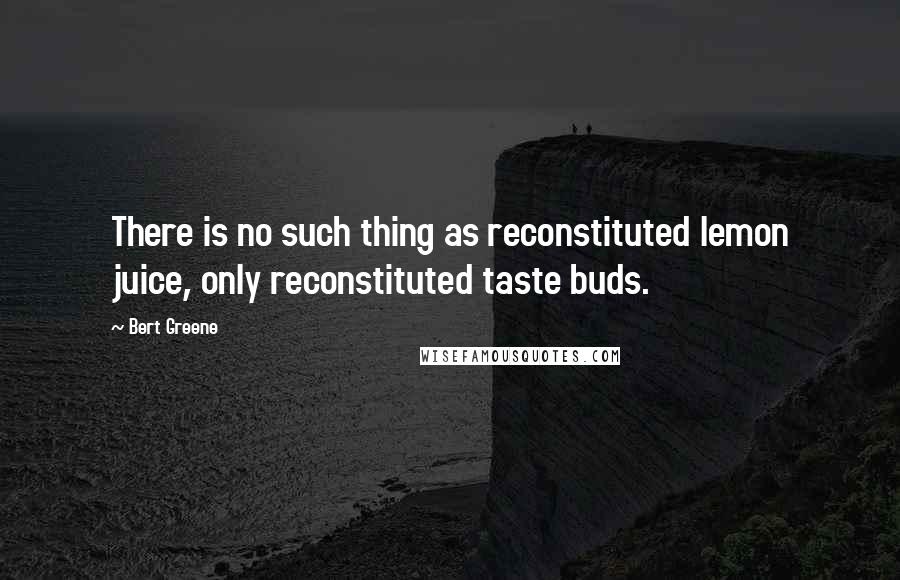 Bert Greene Quotes: There is no such thing as reconstituted lemon juice, only reconstituted taste buds.