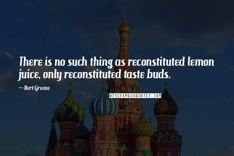 Bert Greene Quotes: There is no such thing as reconstituted lemon juice, only reconstituted taste buds.