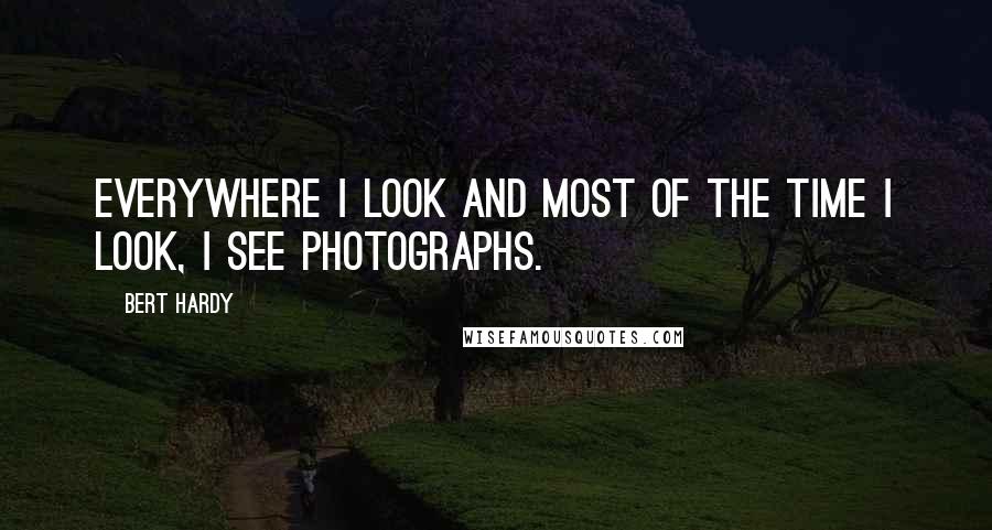 Bert Hardy Quotes: Everywhere I look and most of the time I look, I see photographs.