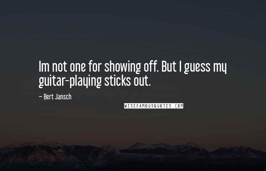 Bert Jansch Quotes: Im not one for showing off. But I guess my guitar-playing sticks out.