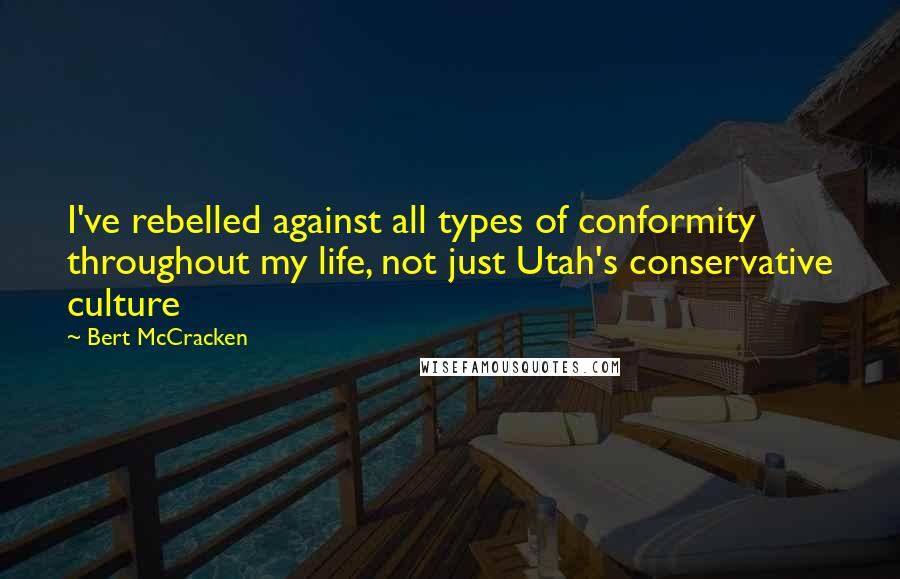 Bert McCracken Quotes: I've rebelled against all types of conformity throughout my life, not just Utah's conservative culture