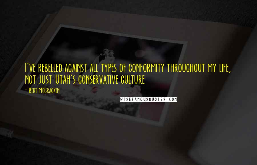 Bert McCracken Quotes: I've rebelled against all types of conformity throughout my life, not just Utah's conservative culture