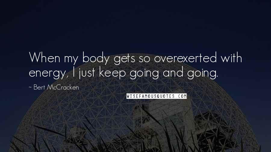 Bert McCracken Quotes: When my body gets so overexerted with energy, I just keep going and going.