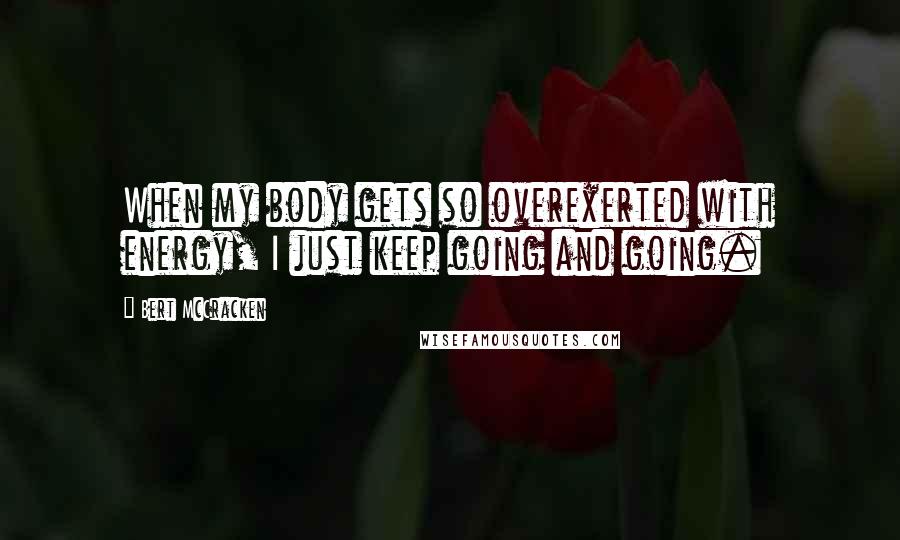 Bert McCracken Quotes: When my body gets so overexerted with energy, I just keep going and going.