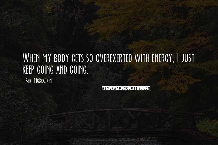 Bert McCracken Quotes: When my body gets so overexerted with energy, I just keep going and going.