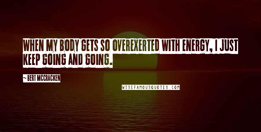 Bert McCracken Quotes: When my body gets so overexerted with energy, I just keep going and going.