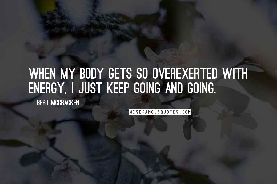 Bert McCracken Quotes: When my body gets so overexerted with energy, I just keep going and going.