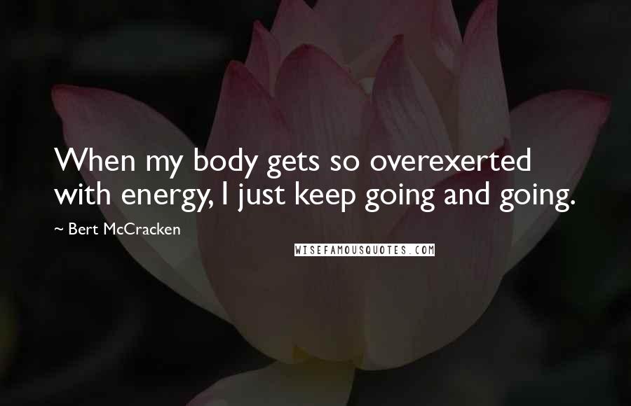 Bert McCracken Quotes: When my body gets so overexerted with energy, I just keep going and going.