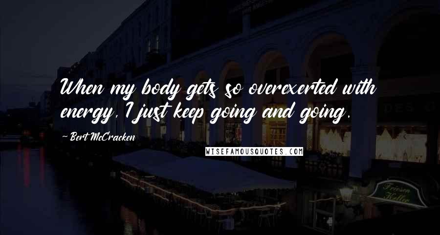 Bert McCracken Quotes: When my body gets so overexerted with energy, I just keep going and going.