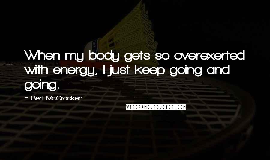 Bert McCracken Quotes: When my body gets so overexerted with energy, I just keep going and going.