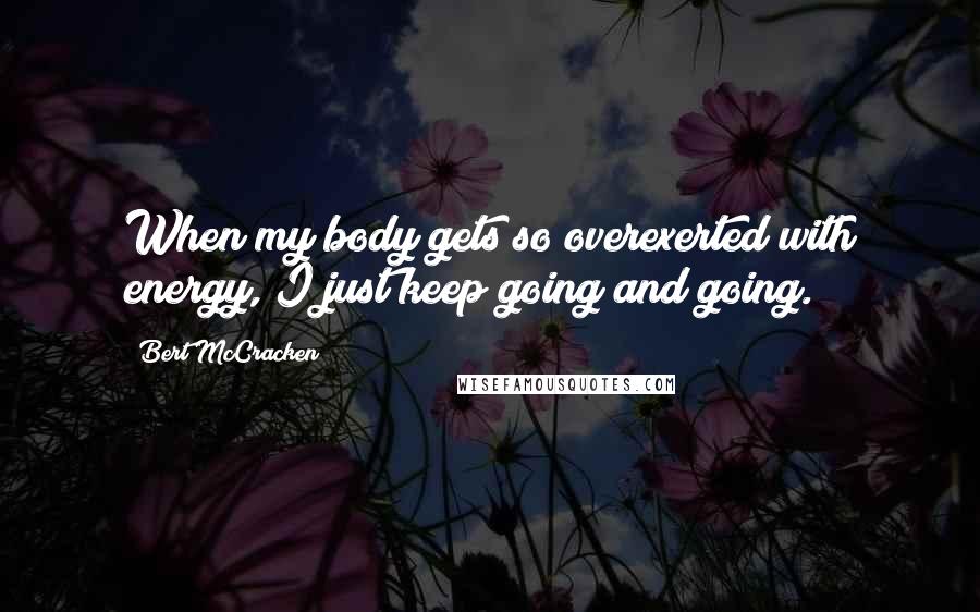 Bert McCracken Quotes: When my body gets so overexerted with energy, I just keep going and going.