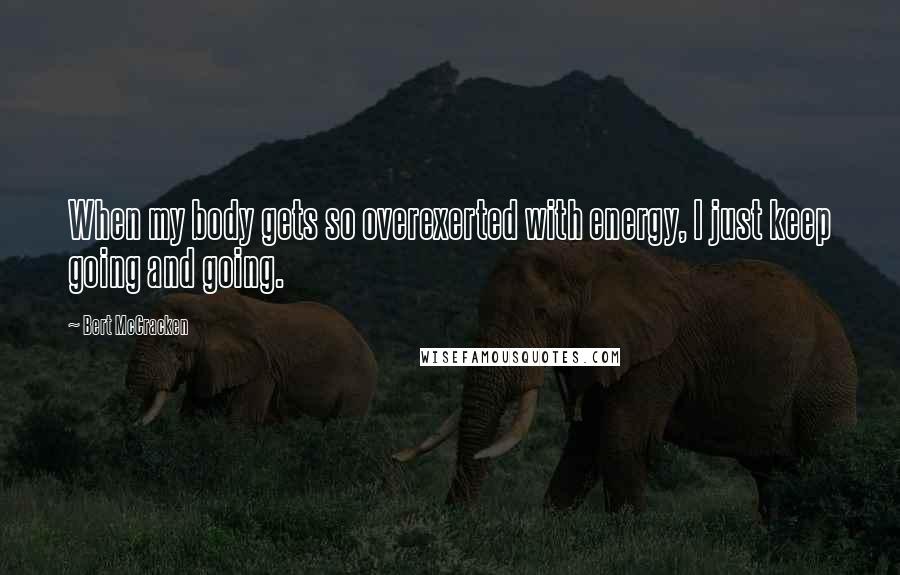 Bert McCracken Quotes: When my body gets so overexerted with energy, I just keep going and going.