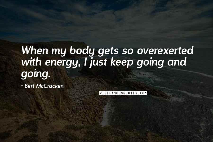 Bert McCracken Quotes: When my body gets so overexerted with energy, I just keep going and going.