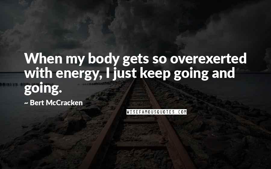 Bert McCracken Quotes: When my body gets so overexerted with energy, I just keep going and going.