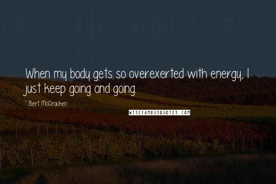 Bert McCracken Quotes: When my body gets so overexerted with energy, I just keep going and going.