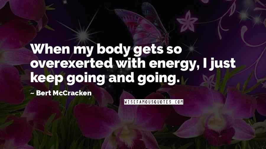 Bert McCracken Quotes: When my body gets so overexerted with energy, I just keep going and going.