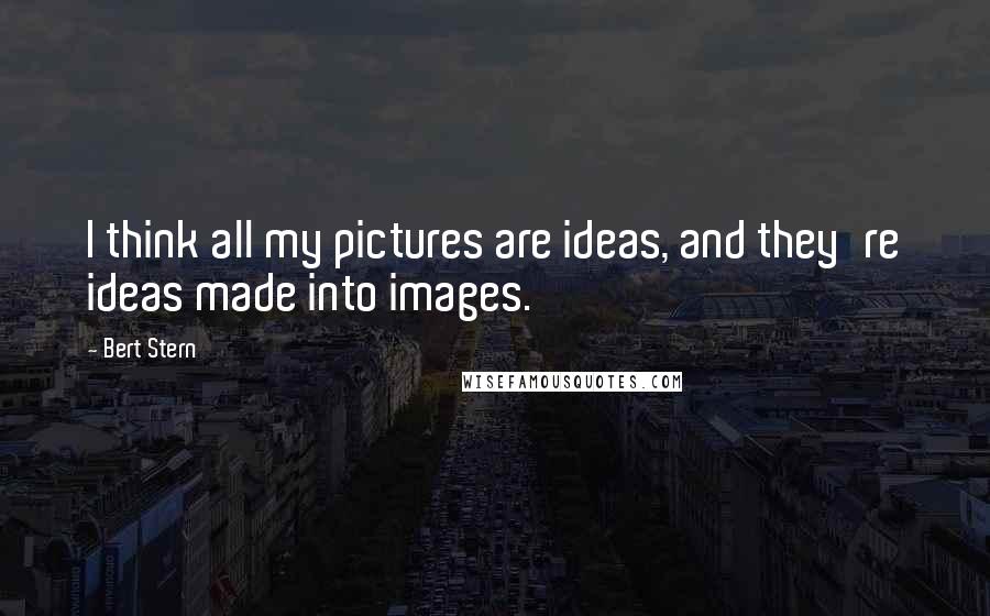 Bert Stern Quotes: I think all my pictures are ideas, and they're ideas made into images.