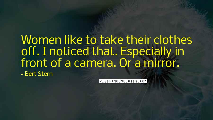 Bert Stern Quotes: Women like to take their clothes off. I noticed that. Especially in front of a camera. Or a mirror.