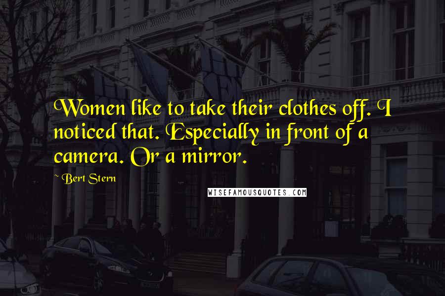 Bert Stern Quotes: Women like to take their clothes off. I noticed that. Especially in front of a camera. Or a mirror.