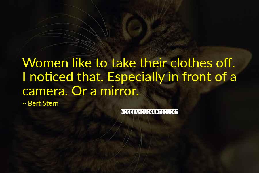 Bert Stern Quotes: Women like to take their clothes off. I noticed that. Especially in front of a camera. Or a mirror.