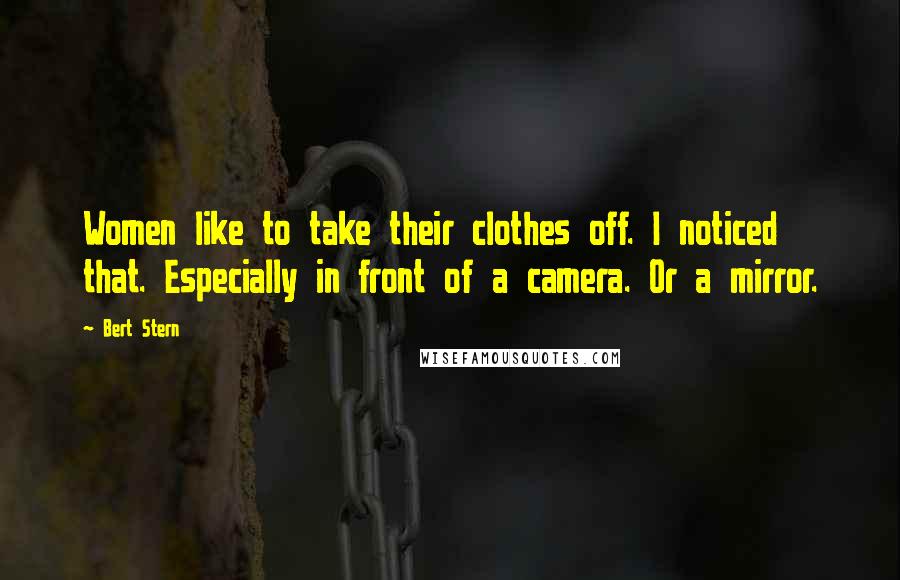 Bert Stern Quotes: Women like to take their clothes off. I noticed that. Especially in front of a camera. Or a mirror.