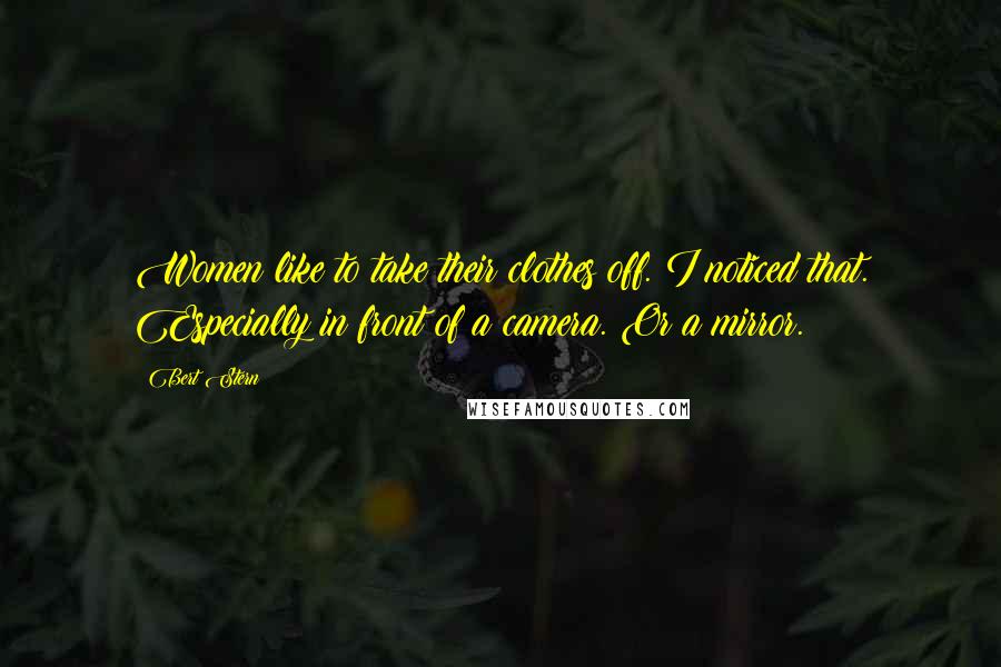 Bert Stern Quotes: Women like to take their clothes off. I noticed that. Especially in front of a camera. Or a mirror.