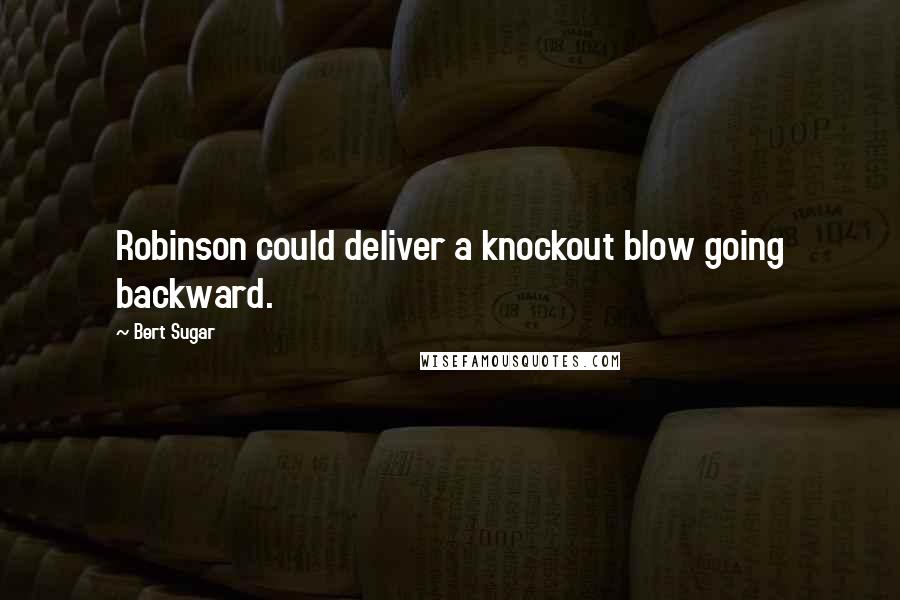 Bert Sugar Quotes: Robinson could deliver a knockout blow going backward.