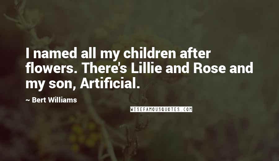 Bert Williams Quotes: I named all my children after flowers. There's Lillie and Rose and my son, Artificial.