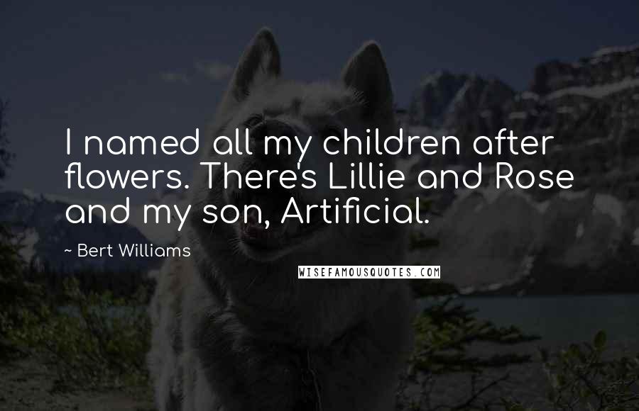 Bert Williams Quotes: I named all my children after flowers. There's Lillie and Rose and my son, Artificial.