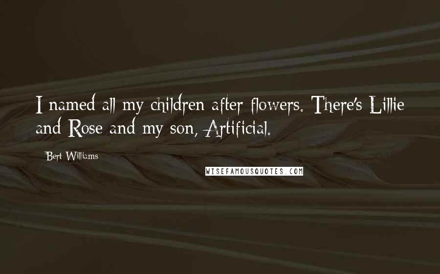 Bert Williams Quotes: I named all my children after flowers. There's Lillie and Rose and my son, Artificial.