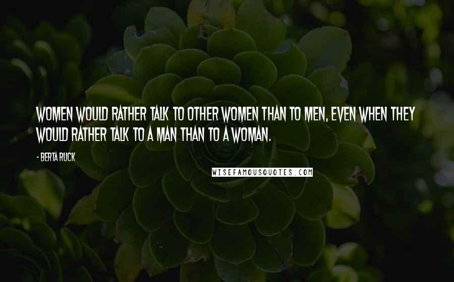 Berta Ruck Quotes: Women would rather talk to other women than to men, even when they would rather talk to a man than to a woman.