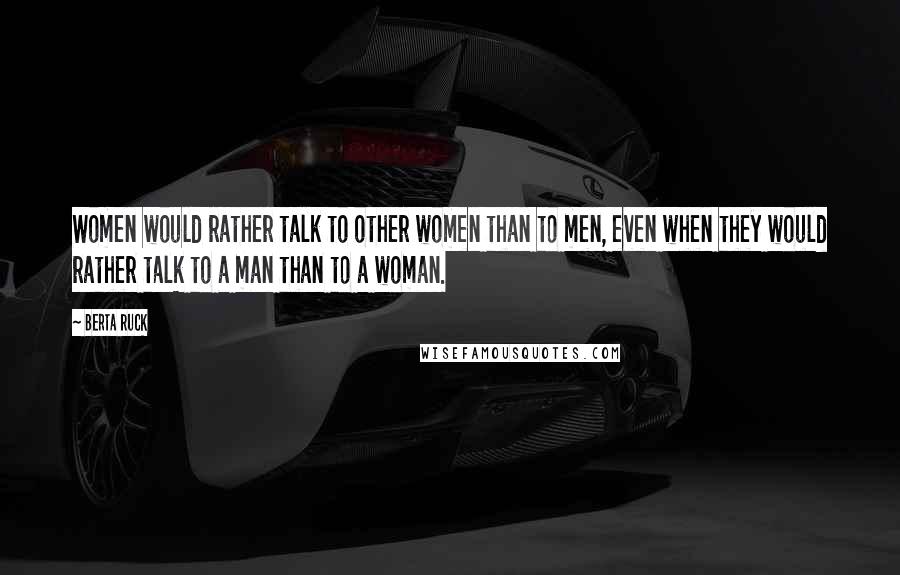 Berta Ruck Quotes: Women would rather talk to other women than to men, even when they would rather talk to a man than to a woman.