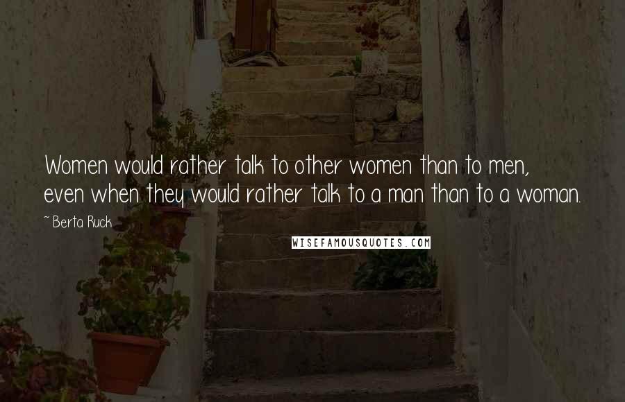 Berta Ruck Quotes: Women would rather talk to other women than to men, even when they would rather talk to a man than to a woman.