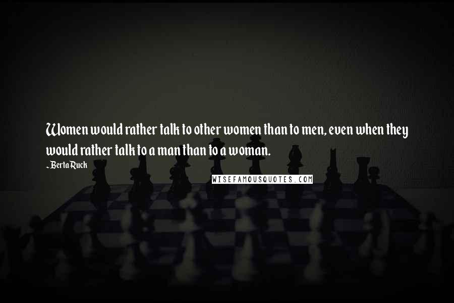 Berta Ruck Quotes: Women would rather talk to other women than to men, even when they would rather talk to a man than to a woman.