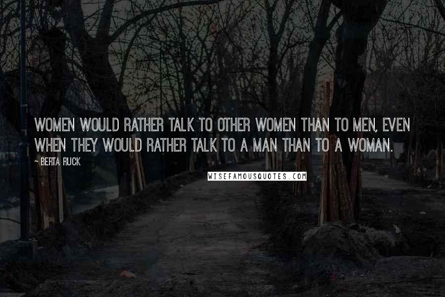 Berta Ruck Quotes: Women would rather talk to other women than to men, even when they would rather talk to a man than to a woman.