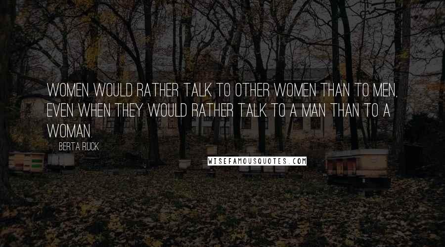 Berta Ruck Quotes: Women would rather talk to other women than to men, even when they would rather talk to a man than to a woman.