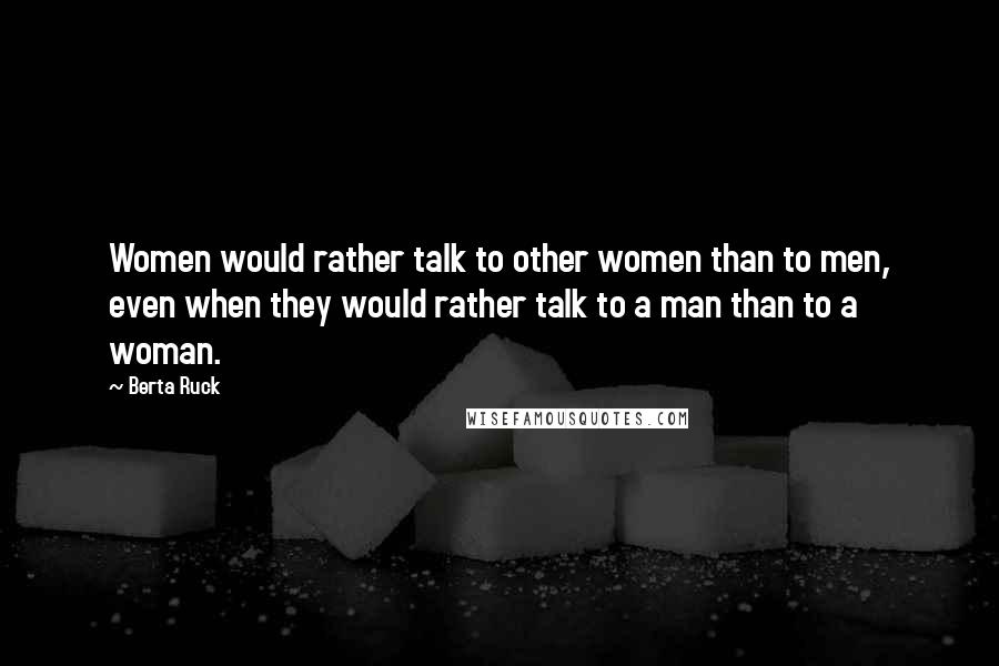 Berta Ruck Quotes: Women would rather talk to other women than to men, even when they would rather talk to a man than to a woman.